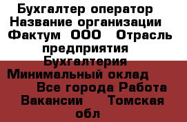 Бухгалтер-оператор › Название организации ­ Фактум, ООО › Отрасль предприятия ­ Бухгалтерия › Минимальный оклад ­ 15 000 - Все города Работа » Вакансии   . Томская обл.